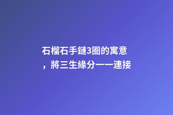 石榴石手鏈3圈的寓意，將三生緣分一一連接